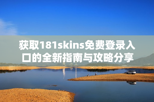 获取181skins免费登录入口的全新指南与攻略分享