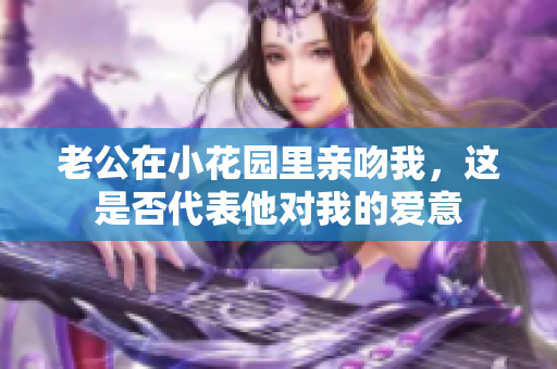 老公在小花园里亲吻我，这是否代表他对我的爱意