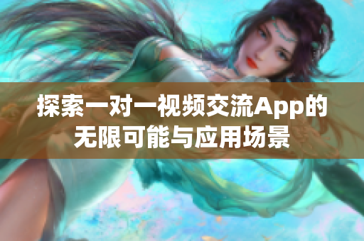 探索一对一视频交流App的无限可能与应用场景