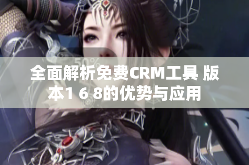 全面解析免费CRM工具 版本1 6 8的优势与应用