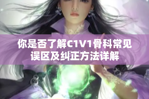 你是否了解C1V1骨科常见误区及纠正方法详解
