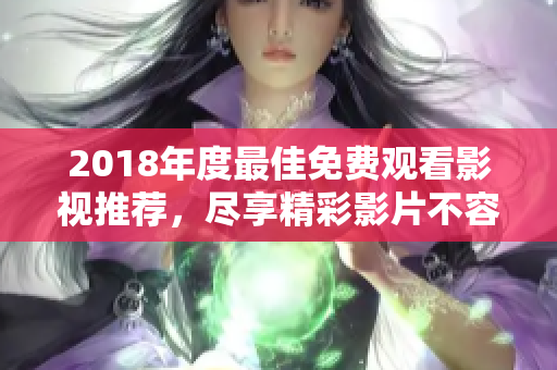 2018年度最佳免费观看影视推荐，尽享精彩影片不容错过