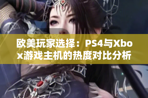 欧美玩家选择：PS4与Xbox游戏主机的热度对比分析