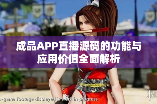 成品APP直播源码的功能与应用价值全面解析