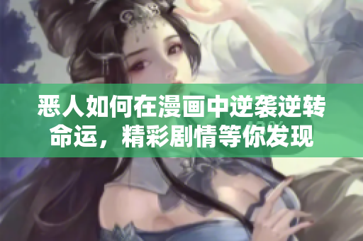 恶人如何在漫画中逆袭逆转命运，精彩剧情等你发现