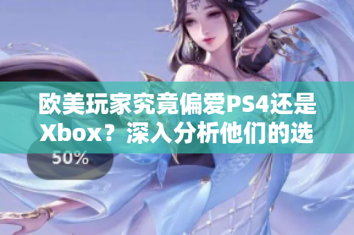 欧美玩家究竟偏爱PS4还是Xbox？深入分析他们的选择原因