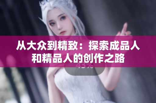 从大众到精致：探索成品人和精品人的创作之路
