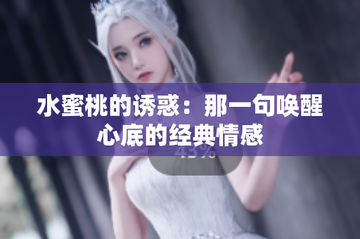 水蜜桃的诱惑：那一句唤醒心底的经典情感