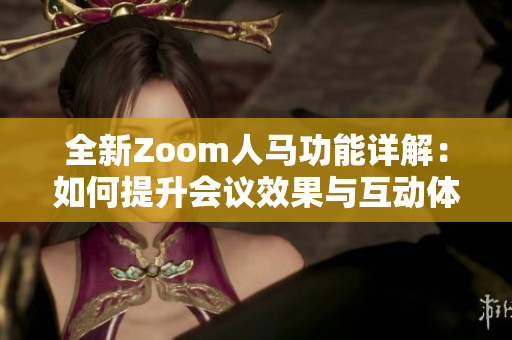全新Zoom人马功能详解：如何提升会议效果与互动体验