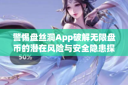 警惕盘丝洞App破解无限盘币的潜在风险与安全隐患探讨