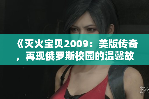 《灭火宝贝2009：美版传奇，再现俄罗斯校园的温馨故事》