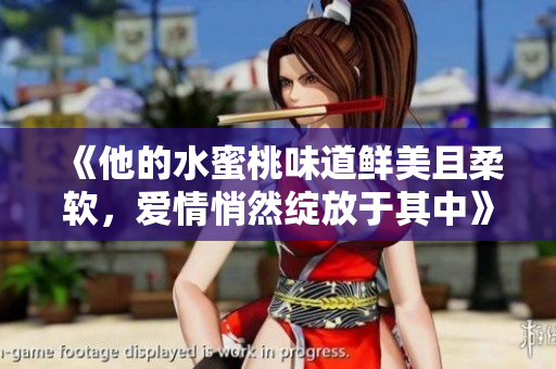 《他的水蜜桃味道鲜美且柔软，爱情悄然绽放于其中》