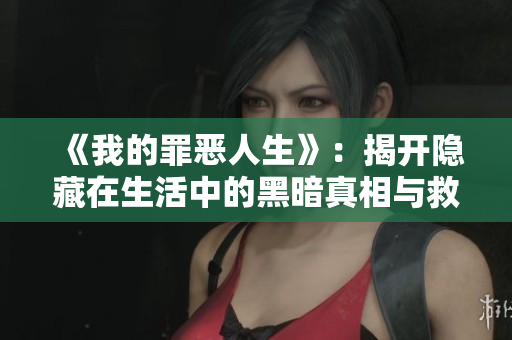 《我的罪恶人生》：揭开隐藏在生活中的黑暗真相与救赎之路