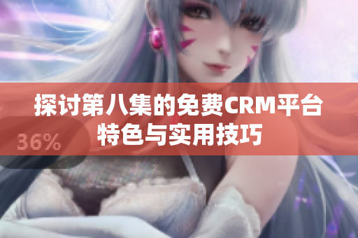 探讨第八集的免费CRM平台特色与实用技巧