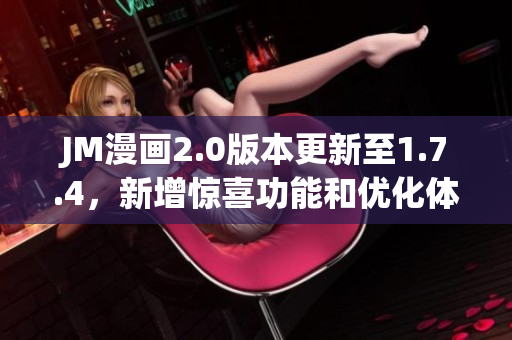 JM漫画2.0版本更新至1.7.4，新增惊喜功能和优化体验