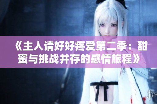 《主人请好好疼爱第二季：甜蜜与挑战并存的感情旅程》