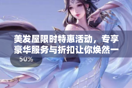 美发屋限时特惠活动，专享豪华服务与折扣让你焕然一新