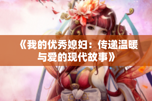 《我的优秀媳妇：传递温暖与爱的现代故事》