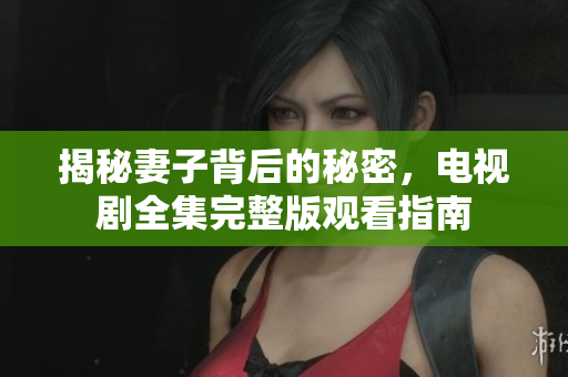 揭秘妻子背后的秘密，电视剧全集完整版观看指南