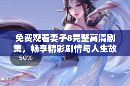 免费观看妻子8完整高清剧集，畅享精彩剧情与人生故事
