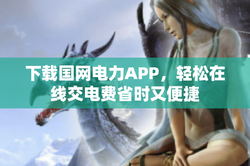 下载国网电力APP，轻松在线交电费省时又便捷