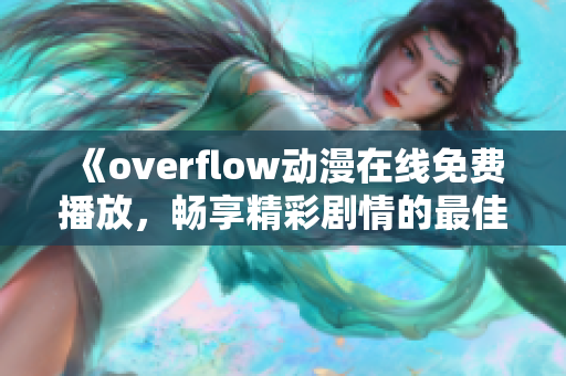 《overflow动漫在线免费播放，畅享精彩剧情的最佳选择》