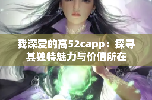 我深爱的高52capp：探寻其独特魅力与价值所在