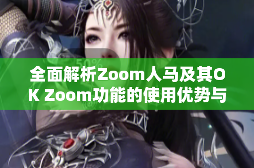 全面解析Zoom人马及其OK Zoom功能的使用优势与技巧