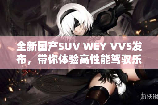 全新国产SUV WEY VV5发布，带你体验高性能驾驭乐趣