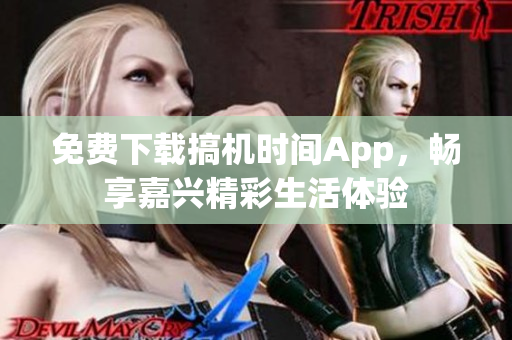 免费下载搞机时间App，畅享嘉兴精彩生活体验