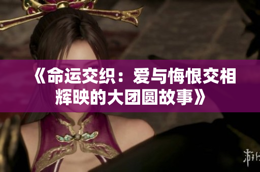 《命运交织：爱与悔恨交相辉映的大团圆故事》