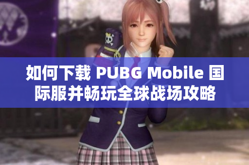 如何下载 PUBG Mobile 国际服并畅玩全球战场攻略