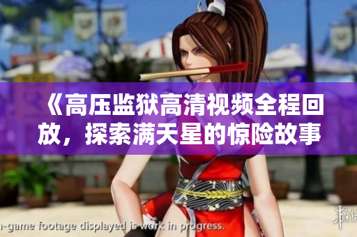 《高压监狱高清视频全程回放，探索满天星的惊险故事》