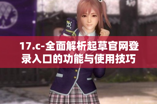 17.c-全面解析起草官网登录入口的功能与使用技巧