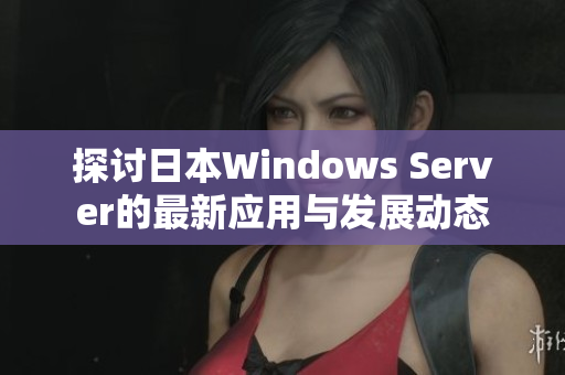 探讨日本Windows Server的最新应用与发展动态