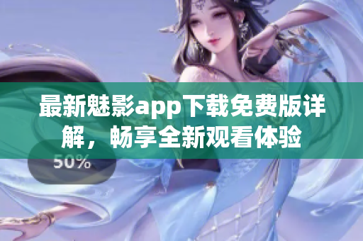 最新魅影app下载免费版详解，畅享全新观看体验