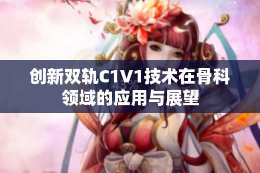 创新双轨C1V1技术在骨科领域的应用与展望