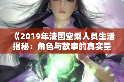 《2019年法国空乘人员生活揭秘：角色与故事的真实呈现》