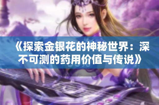 《探索金银花的神秘世界：深不可测的药用价值与传说》