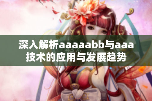 深入解析aaaaabb与aaa技术的应用与发展趋势