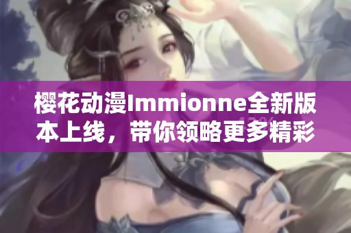 樱花动漫Immionne全新版本上线，带你领略更多精彩内容