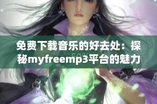 免费下载音乐的好去处：探秘myfreemp3平台的魅力与优势