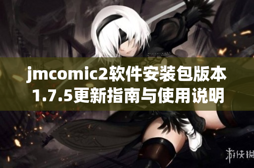 jmcomic2软件安装包版本1.7.5更新指南与使用说明