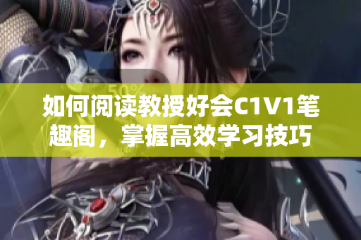 如何阅读教授好会C1V1笔趣阁，掌握高效学习技巧