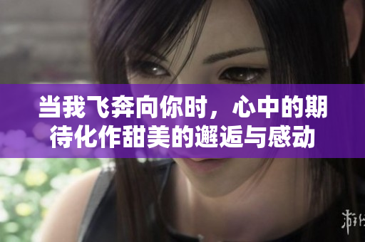当我飞奔向你时，心中的期待化作甜美的邂逅与感动