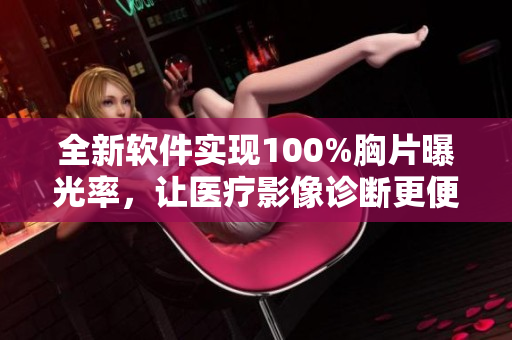 全新软件实现100%胸片曝光率，让医疗影像诊断更便捷