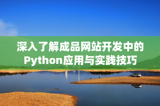 深入了解成品网站开发中的Python应用与实践技巧