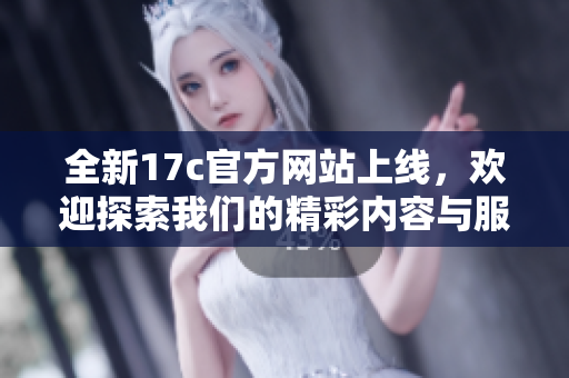 全新17c官方网站上线，欢迎探索我们的精彩内容与服务
