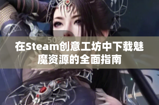 在Steam创意工坊中下载魅魔资源的全面指南