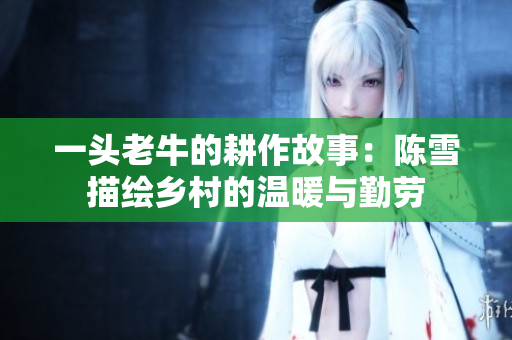 一头老牛的耕作故事：陈雪描绘乡村的温暖与勤劳